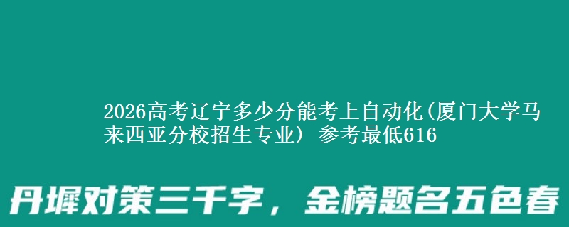2026辽宁多少分能考上自动化(厦门大学马来西亚分校招生专业) 参考最低616