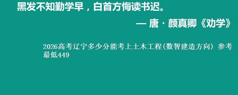 2026辽宁多少分能考上土木工程(数智建造方向) 参考最低449