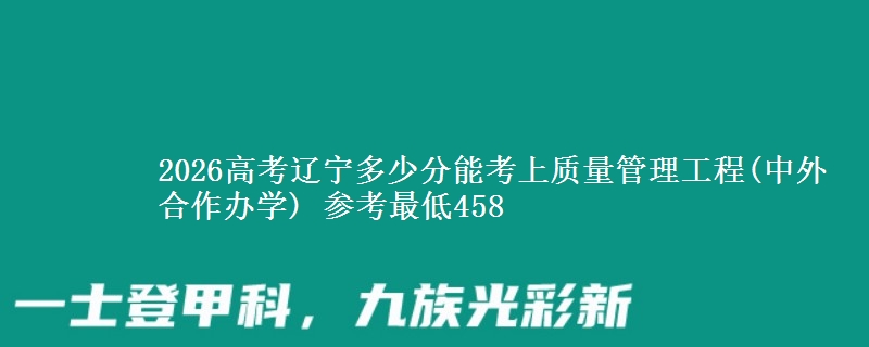 2026辽宁多少分能考上质量管理工程(中外合作办学) 参考最低458