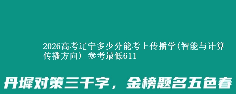 2026辽宁多少分能考上传播学(智能与计算传播方向) 参考最低611