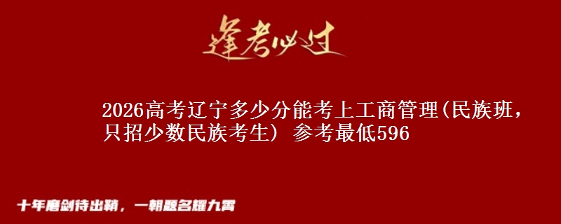 2026辽宁多少分能考上工商管理(民族班，只招少数民族考生) 参考最低596