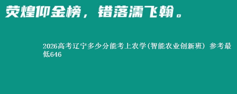 2026辽宁多少分能考上农学(智能农业创新班) 参考最低646