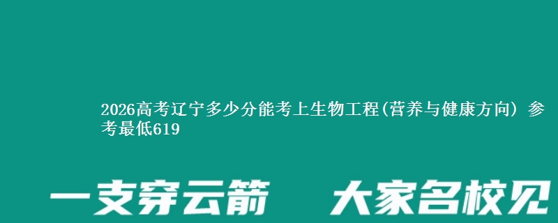 2026辽宁多少分能考上生物工程(营养与健康方向) 参考最低619