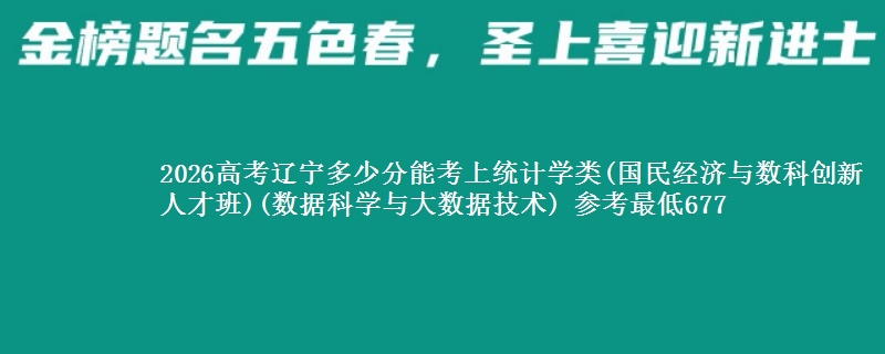 2026辽宁多少分能考上统计学类(国民经济与数科创新人才班)(数据科学与大数据技术) 参考最低677