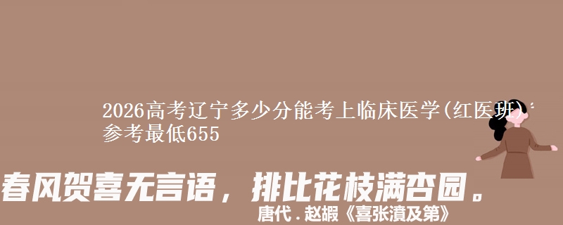 2026辽宁多少分能考上临床医学(红医班) 参考最低655