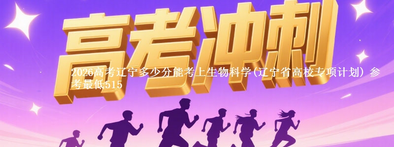 2026辽宁多少分能考上生物科学(辽宁高校专项计划) 参考最低515