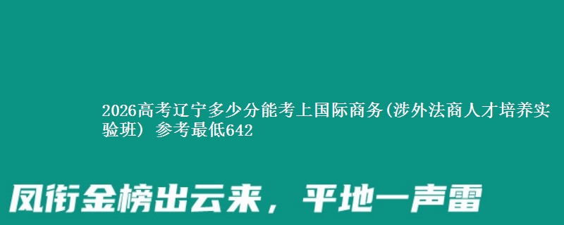 2026辽宁多少分能考上国际商务(涉外法商人才培养实验班) 参考最低642