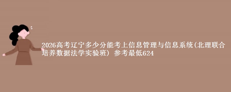 2026辽宁多少分能考上信息管理与信息系统(北理联合培养数据法学实验班) 参考最低624