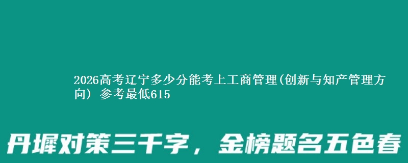 2026辽宁多少分能考上工商管理(创新与知产管理方向) 参考最低615