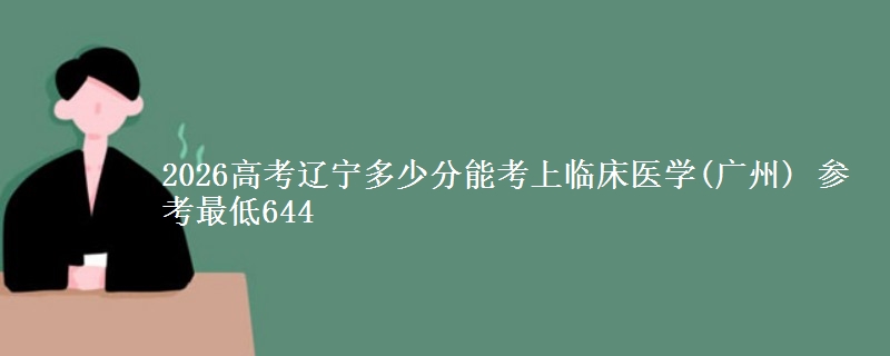 2026辽宁多少分能考上临床医学(广州) 参考最低644