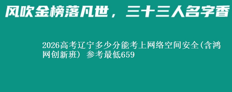 2026辽宁多少分能考上网络空间安全(含鸿网创新班) 参考最低659