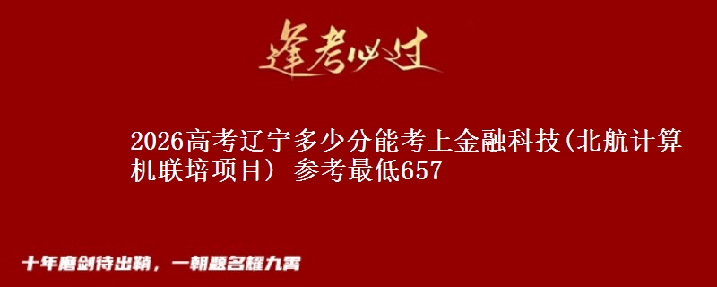 2026辽宁多少分能考上金融科技(北航计算机联培项目) 参考最低657