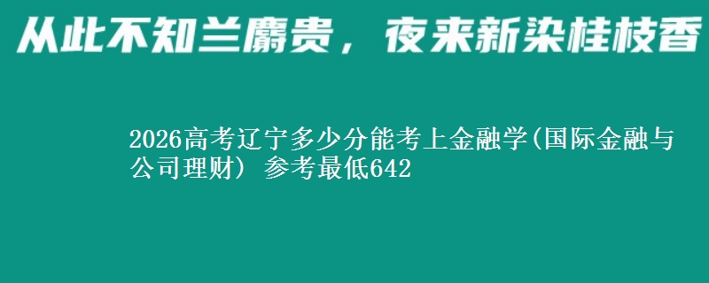 2026辽宁多少分能考上金融学(国际金融与公司理财) 参考最低642
