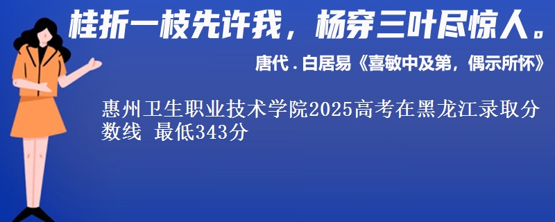 惠州卫生职业技术学院2025高考黑龙江分数线 最低343分