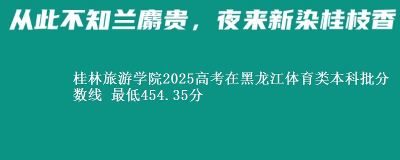 桂林旅游学院2025高考在黑龙江体育类本科批分数线 最低454.35分