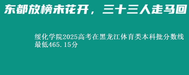 绥化学院2025高考在黑龙江体育类本科批分数线 最低465.15分