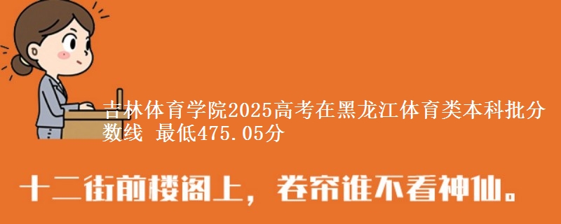 吉林体育学院2025高考在黑龙江体育类本科批分数线 最低475.05分