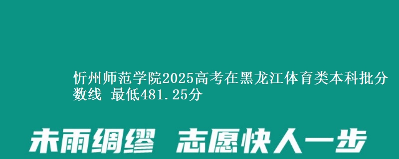 忻州师范学院2025高考在黑龙江体育类本科批分数线 最低481.25分