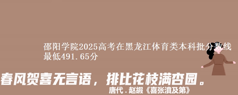 邵阳学院2025高考在黑龙江体育类本科批分数线 最低491.65分