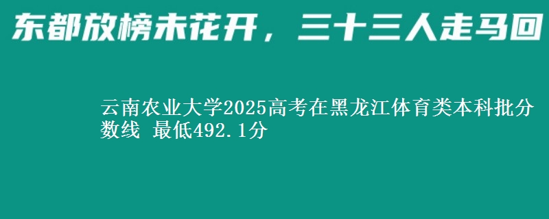 云南农业大学2025高考在黑龙江体育类本科批分数线 最低492.1分