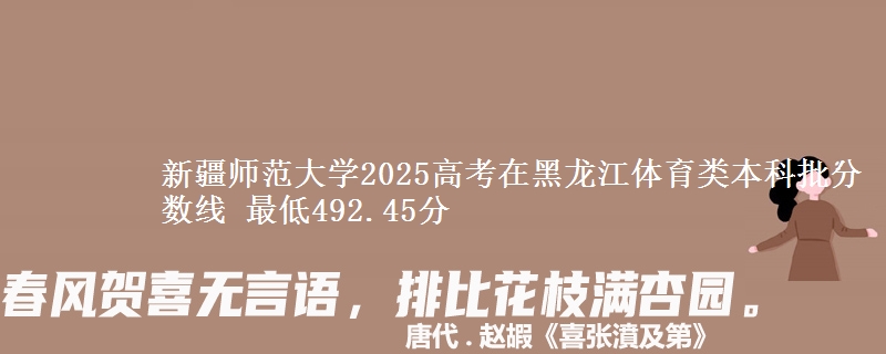 新疆师范大学2025高考在黑龙江体育类本科批分数线 最低492.45分