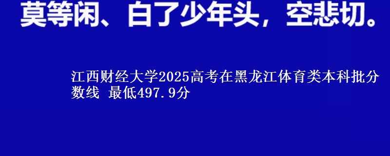 江西财经大学2025高考在黑龙江体育类本科批分数线 最低497.9分