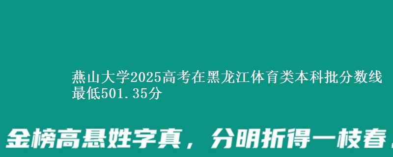 燕山大学2025高考在黑龙江体育类本科批分数线 最低501.35分