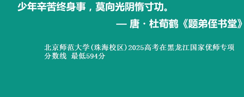 北京师范大学(珠海校区)2025高考在黑龙江国家优师专项分数线 最低594分