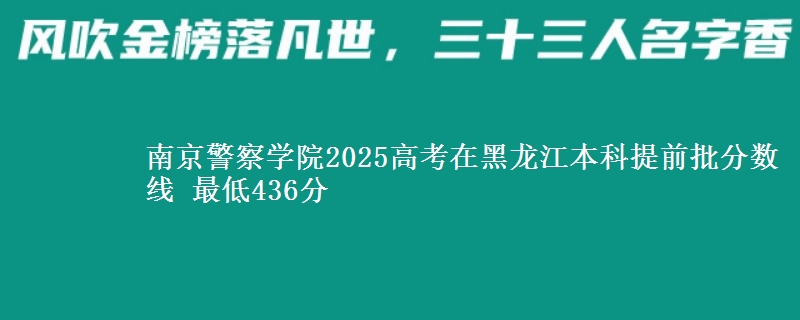 南京警察学院2025年在黑龙江本科提前批分数线 最低436分