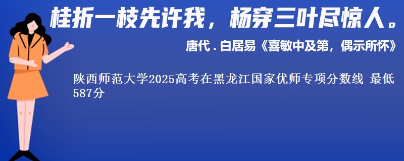陕西师范大学2025高考在黑龙江国家优师专项分数线 最低587分