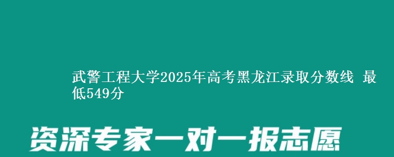 武警工程大学2025年高考黑龙江录取分数线 最低549分