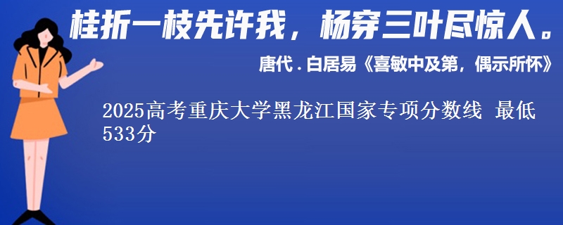 2025年重庆大学黑龙江国家专项分数线 最低533分