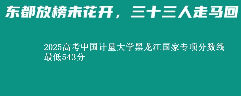 2025年中国计量大学黑龙江国家专项分数线 最低543分
