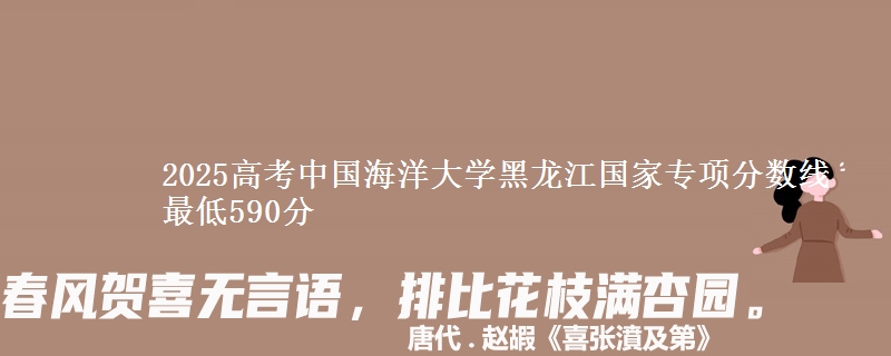 2025年中国海洋大学黑龙江国家专项分数线 最低590分
