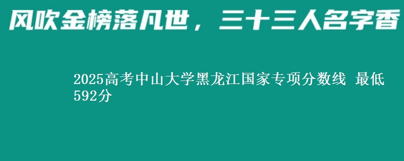 2025年中山大学黑龙江国家专项分数线 最低592分