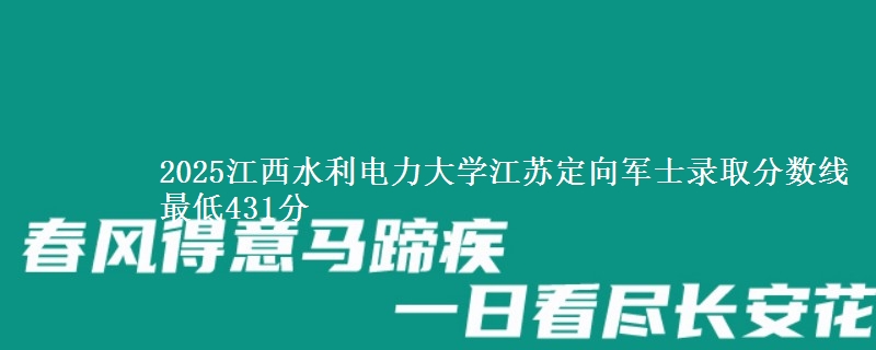 2025江西水利电力大学江苏定向军士录取分数线 最低431分