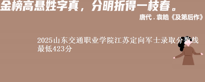 2025山东交通职业学院江苏定向军士录取分数线 最低423分