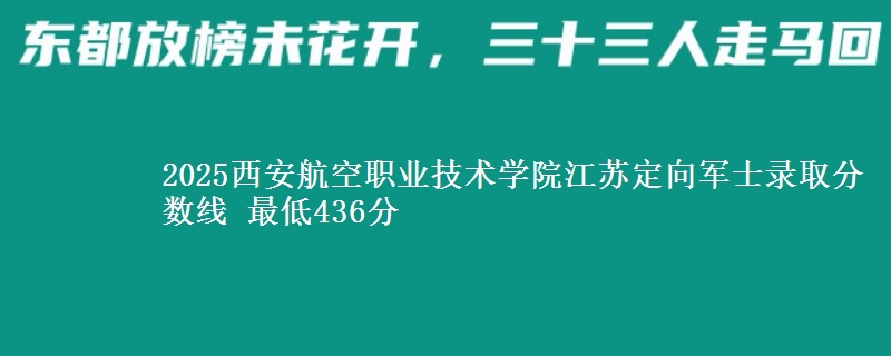 2025西安航空职业技术学院江苏定向军士录取分数线 最低436分