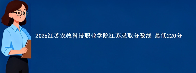 2025江苏农牧科技职业学院江苏录取分数线 最低220分