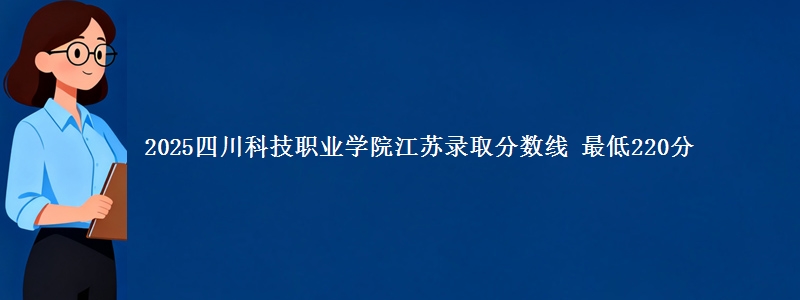 2025四川科技职业学院江苏分数线：最低220分