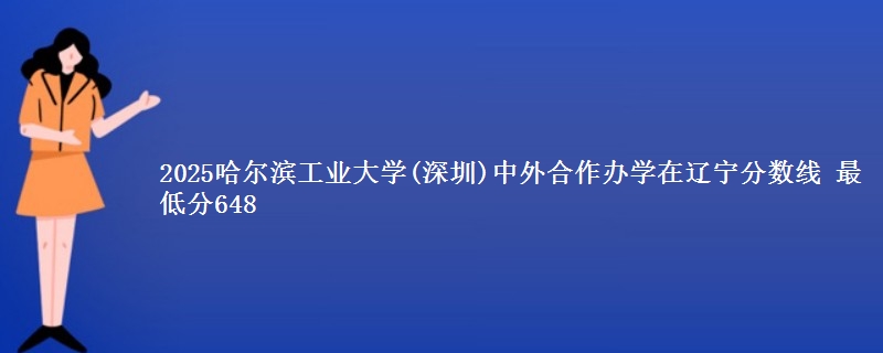 2025哈尔滨工业大学(深圳)中外合作办学在辽宁分数线：最低分648