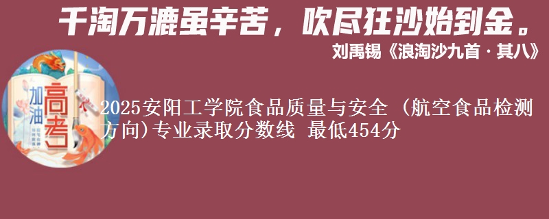2025安阳工学院食品质量与安全 (航空食品检测方向)专业分数线：最低454分