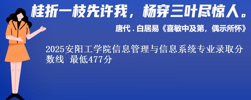 2025安阳工学院信息管理与信息系统专业分数线：最低477分