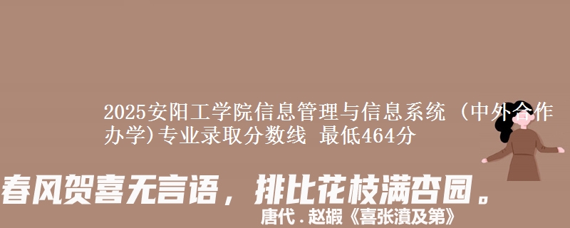 2025安阳工学院信息管理与信息系统 (中外合作办学)专业分数线：最低464分