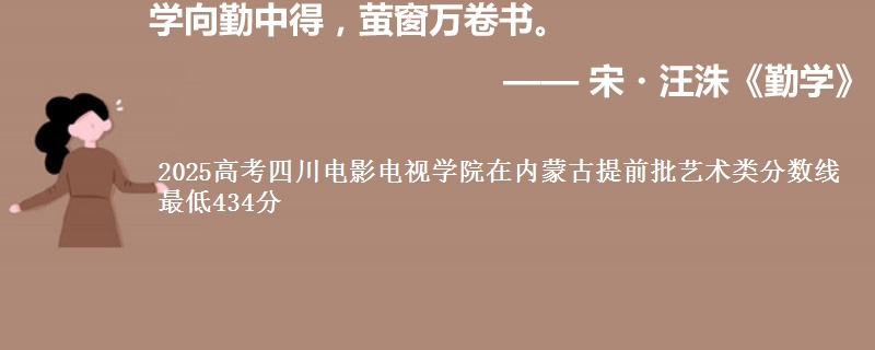 2025年四川电影电视学院在内蒙古提前批艺术类分数线 最低434分
