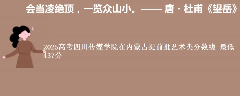 2025年四川传媒学院在内蒙古提前批艺术类分数线 最低437分