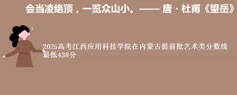 2025年江西应用科技学院在内蒙古提前批艺术类分数线 最低438分