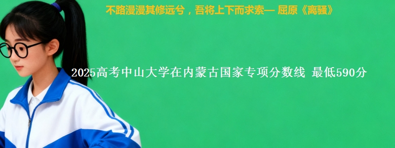 2025年中山大学在内蒙古国家专项分数线 最低590分