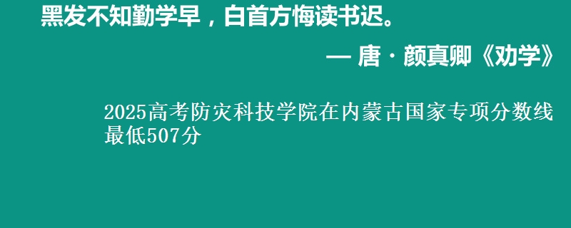 2025高考防灾科技学院在内蒙古国家专项分数线 最低507分