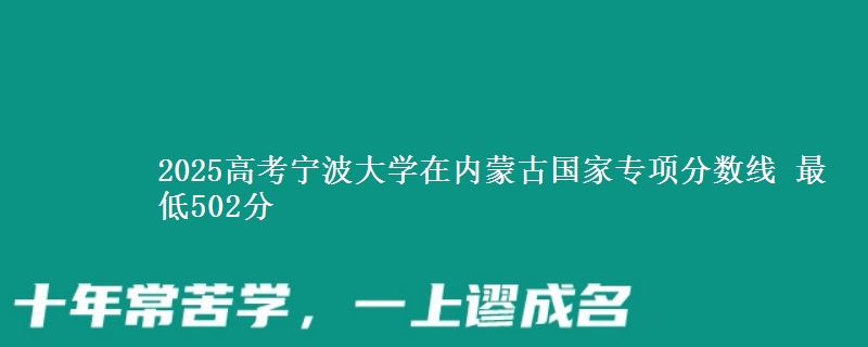2025高考宁波大学在内蒙古国家专项分数线 最低502分